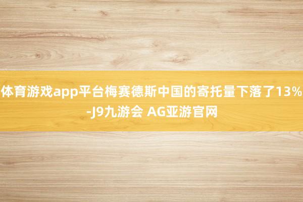 体育游戏app平台梅赛德斯中国的寄托量下落了13%-J9九游会 AG亚游官网