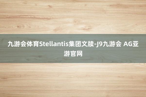 九游会体育Stellantis集团文牍-J9九游会 AG亚游官网