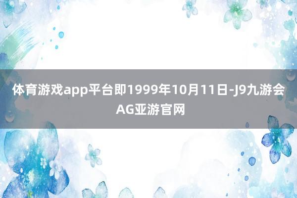 体育游戏app平台即1999年10月11日-J9九游会 AG亚游官网