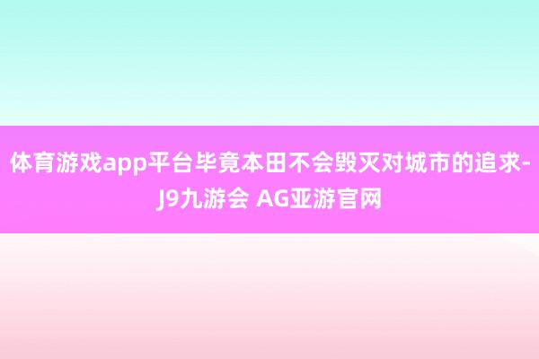 体育游戏app平台毕竟本田不会毁灭对城市的追求-J9九游会 AG亚游官网