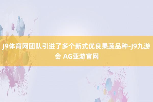 J9体育网团队引进了多个新式优良果蔬品种-J9九游会 AG亚游官网