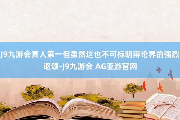 J9九游会真人第一但虽然这也不可标明辩论界的强烈讴颂-J9九游会 AG亚游官网