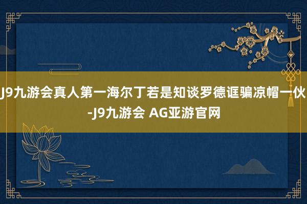 J9九游会真人第一海尔丁若是知谈罗德诓骗凉帽一伙-J9九游会 AG亚游官网