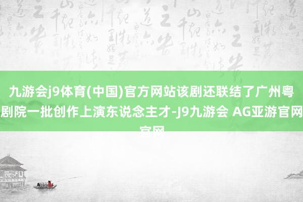 九游会j9体育(中国)官方网站该剧还联结了广州粤剧院一批创作上演东说念主才-J9九游会 AG亚游官网