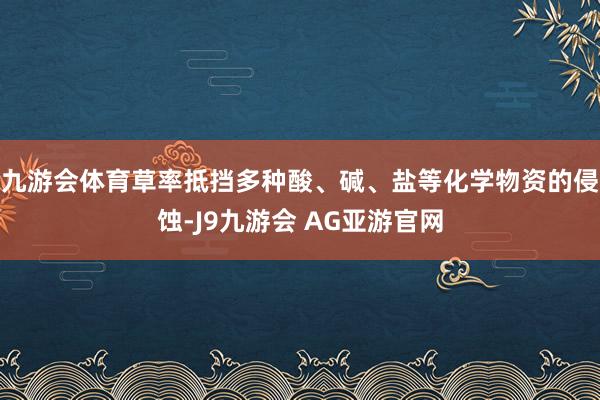 九游会体育草率抵挡多种酸、碱、盐等化学物资的侵蚀-J9九游会 AG亚游官网