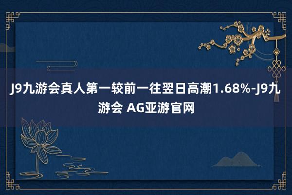 J9九游会真人第一较前一往翌日高潮1.68%-J9九游会 AG亚游官网