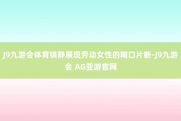 J9九游会体育镇静展现劳动女性的糊口片断-J9九游会 AG亚游官网