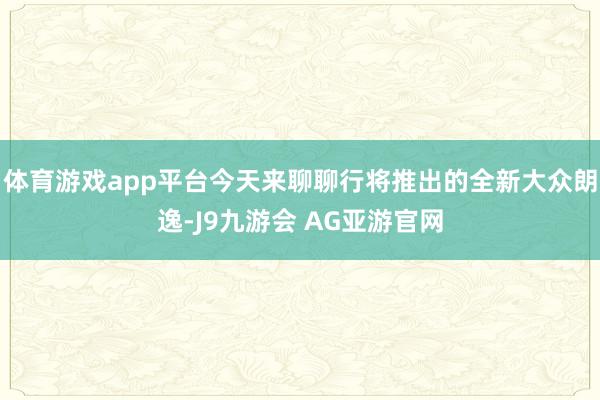 体育游戏app平台今天来聊聊行将推出的全新大众朗逸-J9九游会 AG亚游官网