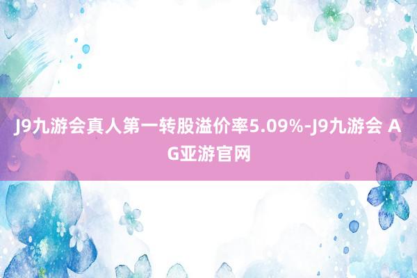 J9九游会真人第一转股溢价率5.09%-J9九游会 AG亚游官网