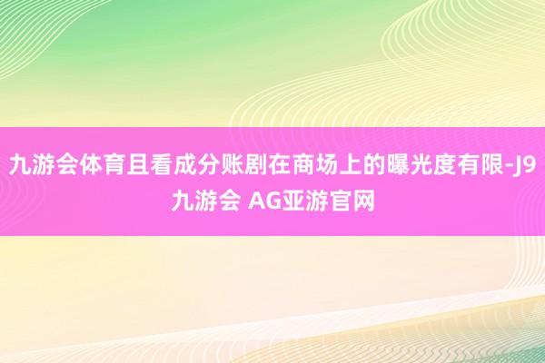 九游会体育且看成分账剧在商场上的曝光度有限-J9九游会 AG亚游官网