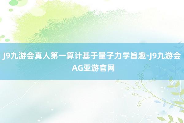 J9九游会真人第一算计基于量子力学旨趣-J9九游会 AG亚游官网