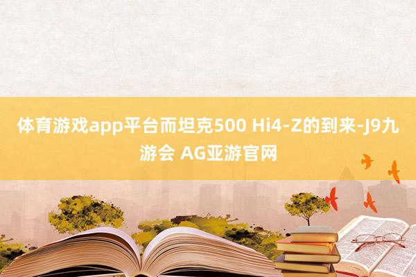 体育游戏app平台而坦克500 Hi4-Z的到来-J9九游会 AG亚游官网