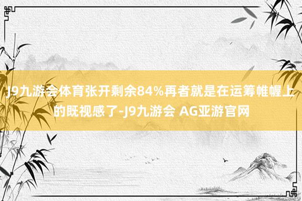 J9九游会体育张开剩余84%再者就是在运筹帷幄上的既视感了-J9九游会 AG亚游官网