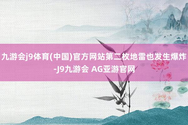 九游会j9体育(中国)官方网站第二枚地雷也发生爆炸-J9九游会 AG亚游官网