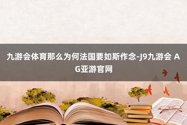 九游会体育那么为何法国要如斯作念-J9九游会 AG亚游官网