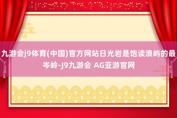 九游会j9体育(中国)官方网站日光岩是饱读浪屿的最岑岭-J9九游会 AG亚游官网