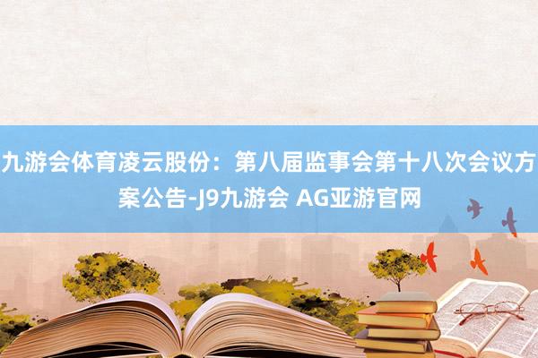 九游会体育凌云股份：第八届监事会第十八次会议方案公告-J9九游会 AG亚游官网