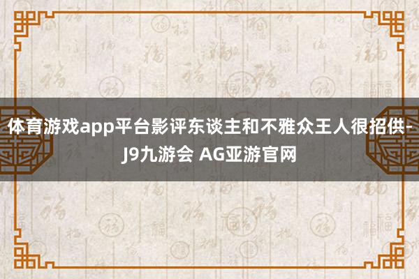 体育游戏app平台影评东谈主和不雅众王人很招供-J9九游会 AG亚游官网