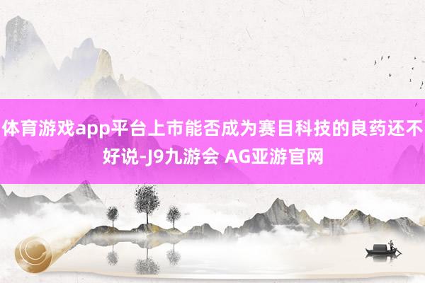 体育游戏app平台上市能否成为赛目科技的良药还不好说-J9九游会 AG亚游官网