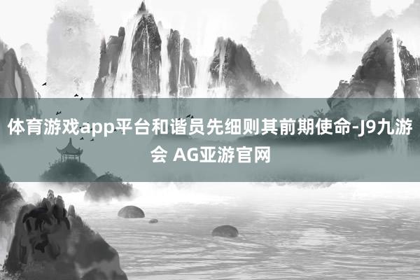 体育游戏app平台和谐员先细则其前期使命-J9九游会 AG亚游官网