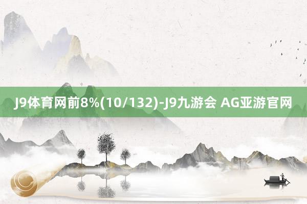 J9体育网前8%(10/132)-J9九游会 AG亚游官网